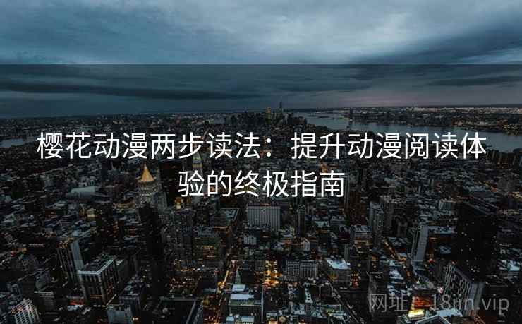 樱花动漫两步读法：提升动漫阅读体验的终极指南