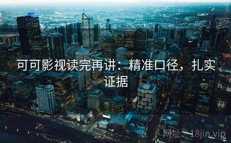 可可影视读完再讲：精准口径，扎实证据
