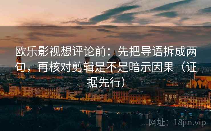 欧乐影视想评论前：先把导语拆成两句，再核对剪辑是不是暗示因果（证据先行）