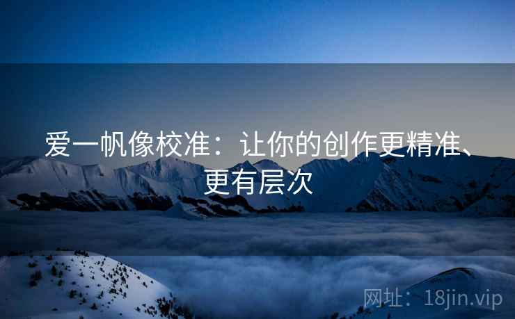 爱一帆像校准：让你的创作更精准、更有层次