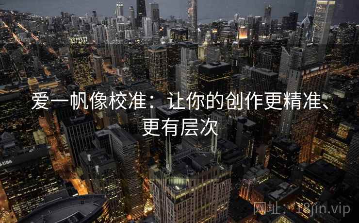 爱一帆像校准：让你的创作更精准、更有层次
