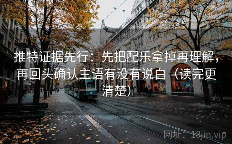 推特证据先行：先把配乐拿掉再理解，再回头确认主语有没有说白（读完更清楚）