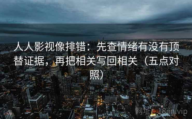 人人影视像排错：先查情绪有没有顶替证据，再把相关写回相关（五点对照）