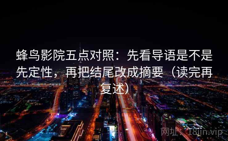 蜂鸟影院五点对照:先看导语是不是先定性,再把结尾改成摘要(读完再复述)