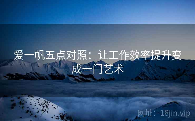 爱一帆五点对照:让工作效率提升变成一门艺术