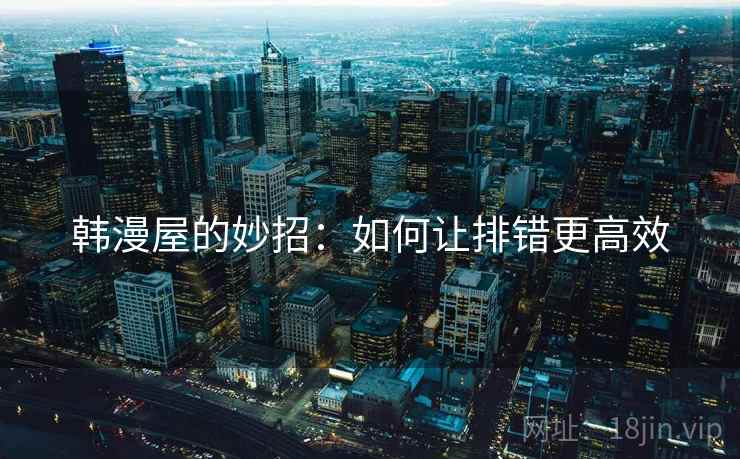韩漫屋的妙招:如何让排错更高效