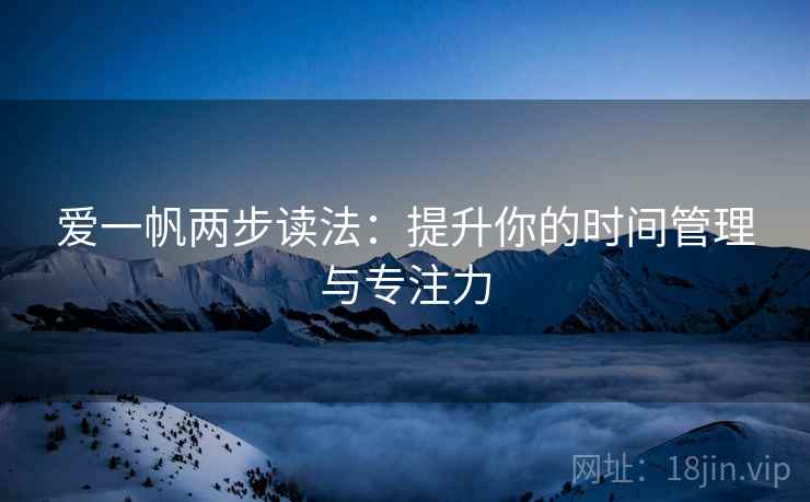 爱一帆两步读法:提升你的时间管理与专注力