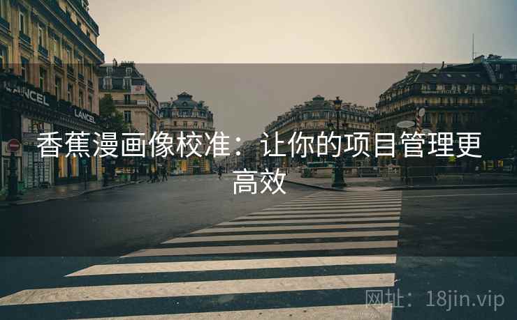 香蕉漫画像校准：让你的项目管理更高效