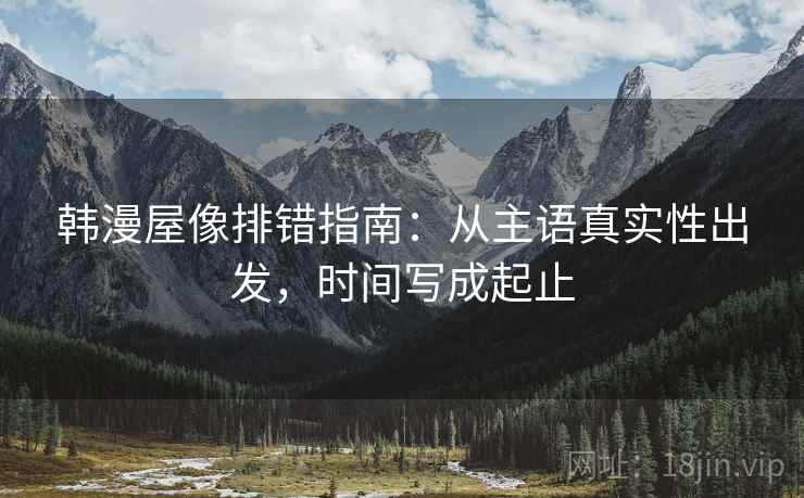 韩漫屋像排错指南：从主语真实性出发，时间写成起止