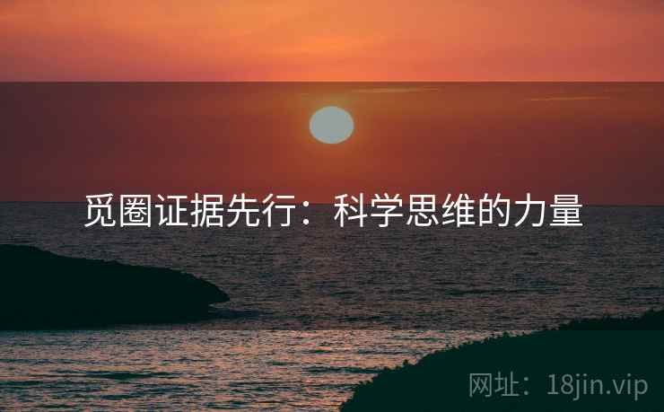 觅圈证据先行：科学思维的力量