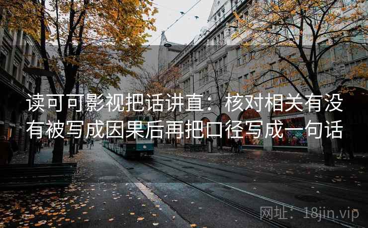 读可可影视把话讲直：核对相关有没有被写成因果后再把口径写成一句话  第2张