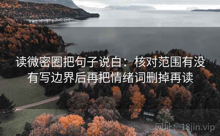 读微密圈把句子说白：核对范围有没有写边界后再把情绪词删掉再读  第2张