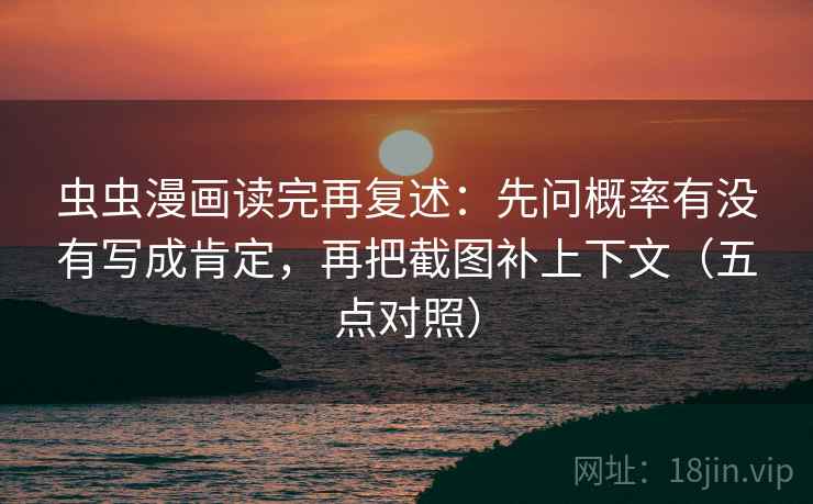 虫虫漫画读完再复述：先问概率有没有写成肯定，再把截图补上下文（五点对照）  第1张