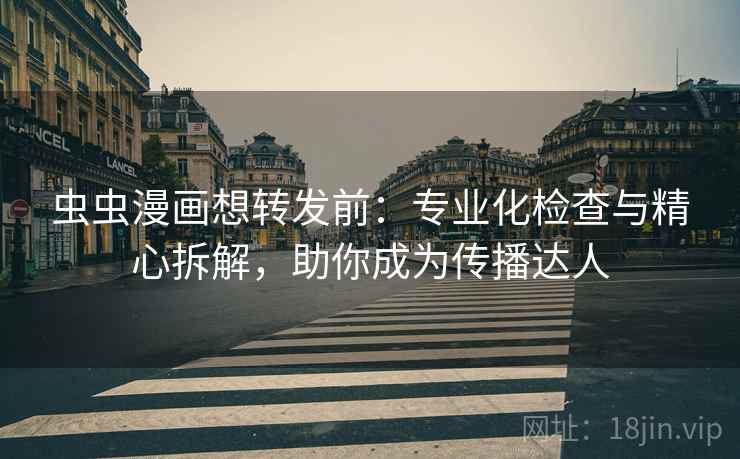 虫虫漫画想转发前：专业化检查与精心拆解，助你成为传播达人  第2张