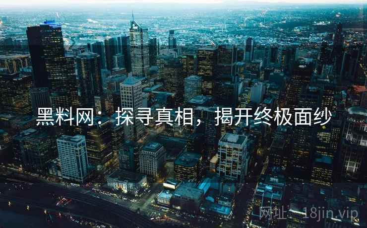 黑料网：探寻真相，揭开终极面纱