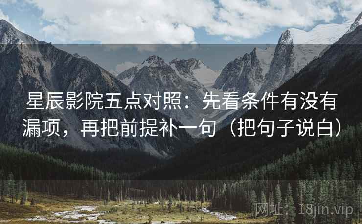 星辰影院五点对照：先看条件有没有漏项，再把前提补一句（把句子说白）  第2张
