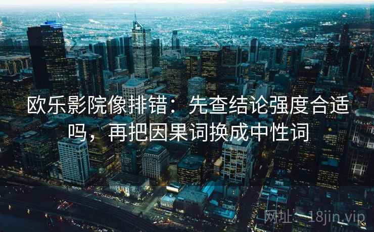 欧乐影院像排错：先查结论强度合适吗，再把因果词换成中性词