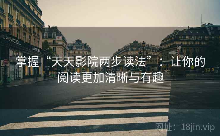掌握“天天影院两步读法”:让你的阅读更加清晰与有趣