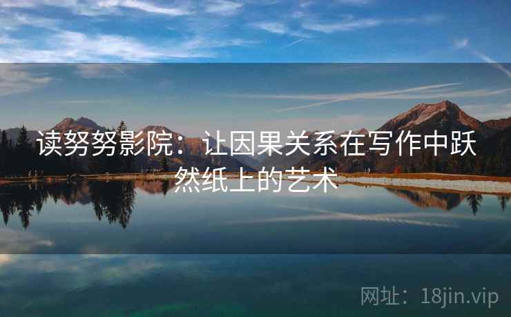 读努努影院:让因果关系在写作中跃然纸上的艺术