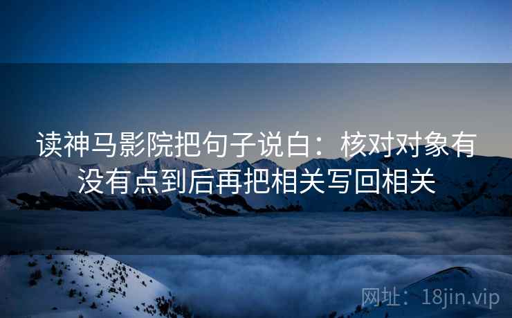 读神马影院把句子说白:核对对象有没有点到后再把相关写回相关