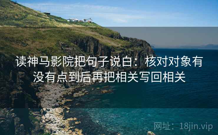 读神马影院把句子说白:核对对象有没有点到后再把相关写回相关