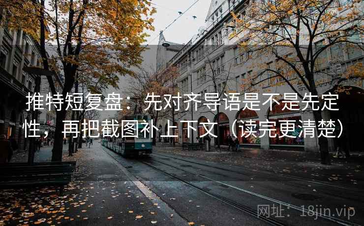 推特短复盘:先对齐导语是不是先定性,再把截图补上下文(读完更清楚)