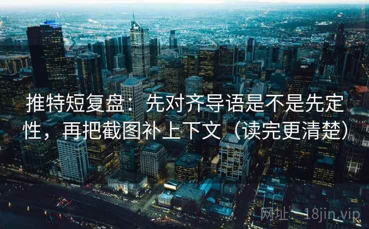 推特短复盘:先对齐导语是不是先定性,再把截图补上下文(读完更清楚)