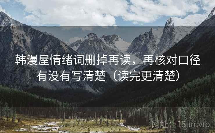 韩漫屋情绪词删掉再读,再核对口径有没有写清楚(读完更清楚)
