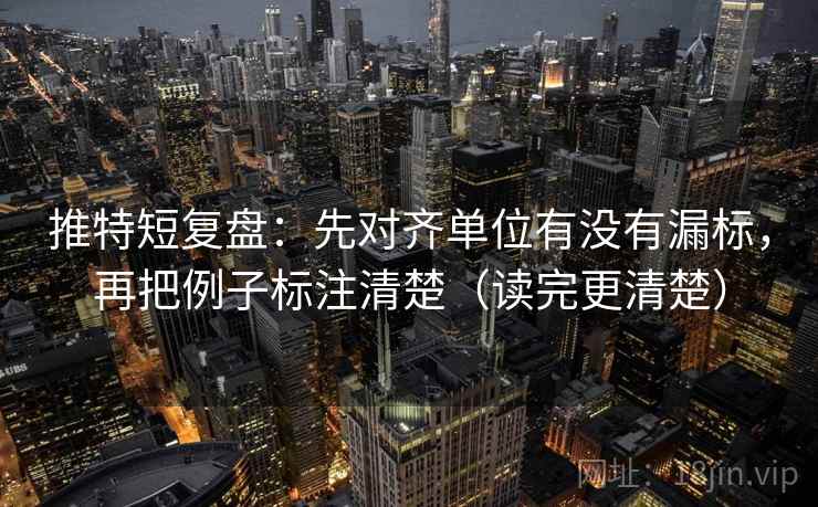 推特短复盘:先对齐单位有没有漏标,再把例子标注清楚(读完更清楚)