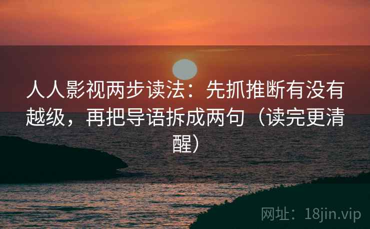 人人影视两步读法:先抓推断有没有越级,再把导语拆成两句(读完更清醒)