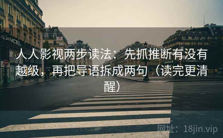 人人影视两步读法:先抓推断有没有越级,再把导语拆成两句(读完更清醒)