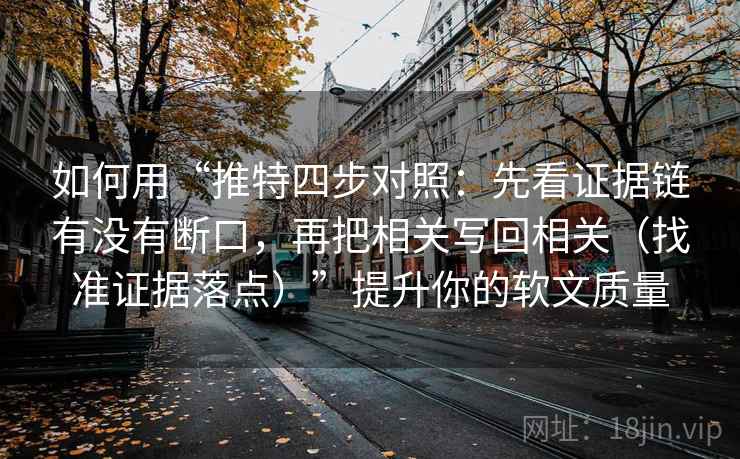 如何用“推特四步对照:先看证据链有没有断口,再把相关写回相关(找准证据落点)”提升你的软文质量