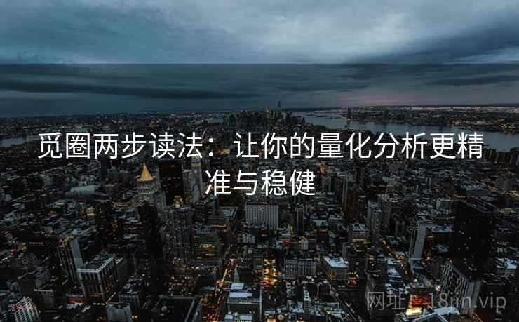 觅圈两步读法:让你的量化分析更精准与稳健