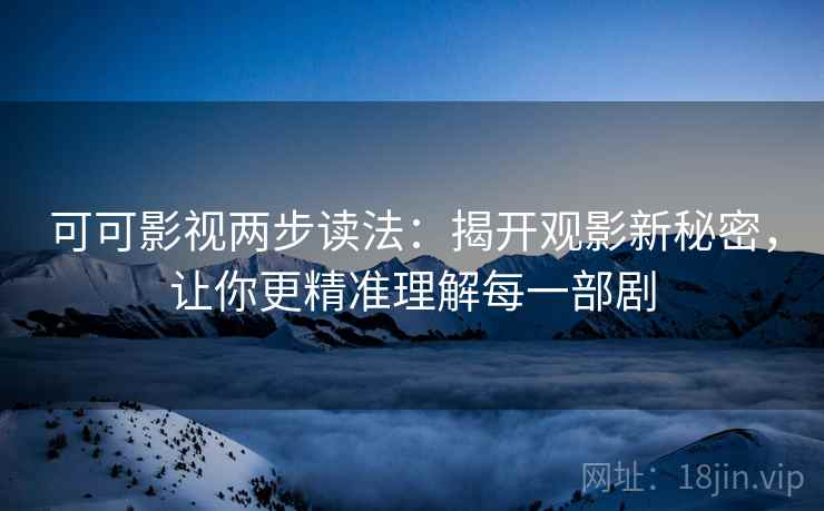 可可影视两步读法:揭开观影新秘密,让你更精准理解每一部剧
