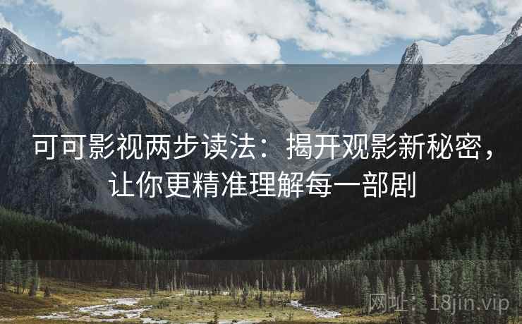 可可影视两步读法:揭开观影新秘密,让你更精准理解每一部剧