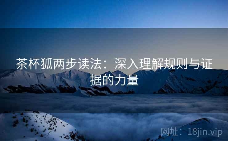 茶杯狐两步读法:深入理解规则与证据的力量