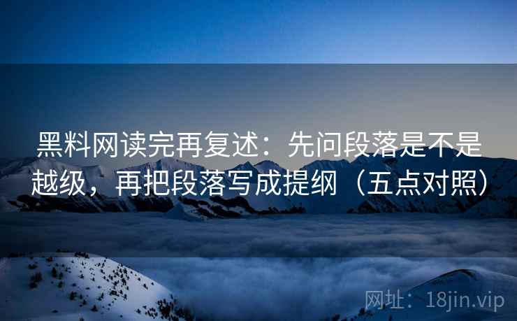 黑料网读完再复述:先问段落是不是越级,再把段落写成提纲(五点对照)