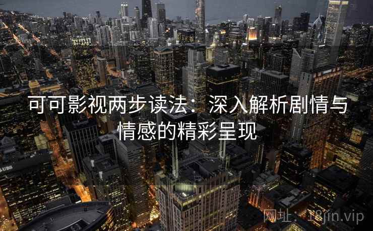 可可影视两步读法:深入解析剧情与情感的精彩呈现
