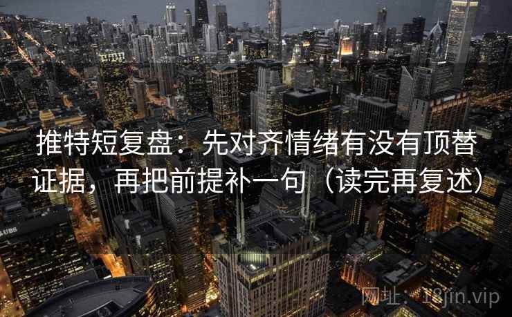推特短复盘:先对齐情绪有没有顶替证据,再把前提补一句(读完再复述)
