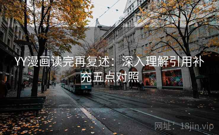 YY漫画读完再复述:深入理解引用补充五点对照