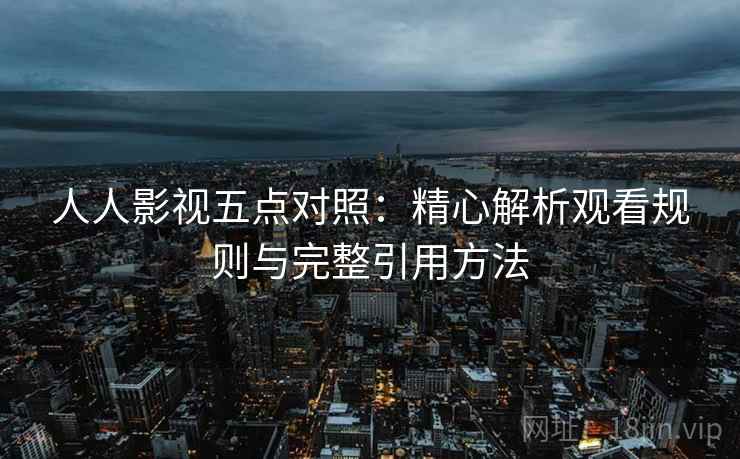 人人影视五点对照:精心解析观看规则与完整引用方法