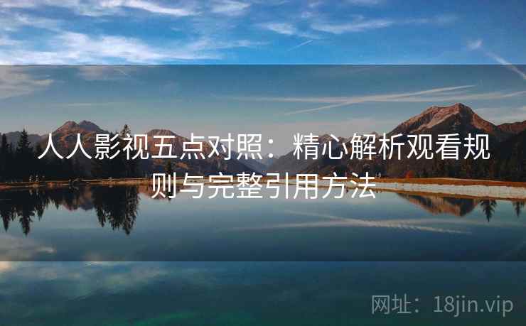 人人影视五点对照:精心解析观看规则与完整引用方法