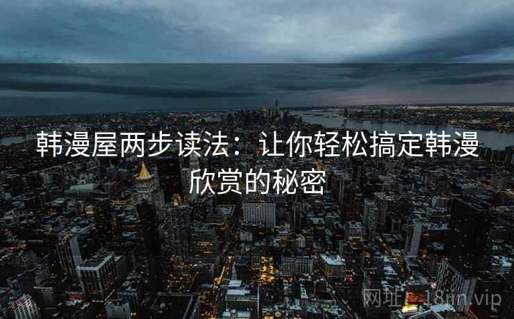韩漫屋两步读法:让你轻松搞定韩漫欣赏的秘密