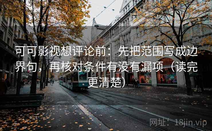 可可影视想评论前:先把范围写成边界句,再核对条件有没有漏项(读完更清楚)