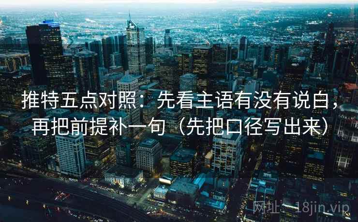 推特五点对照:先看主语有没有说白,再把前提补一句(先把口径写出来) 第1张 推特五点对照:先看主语有没有说白,再把前提补一句(先把口径写出来) 第1张