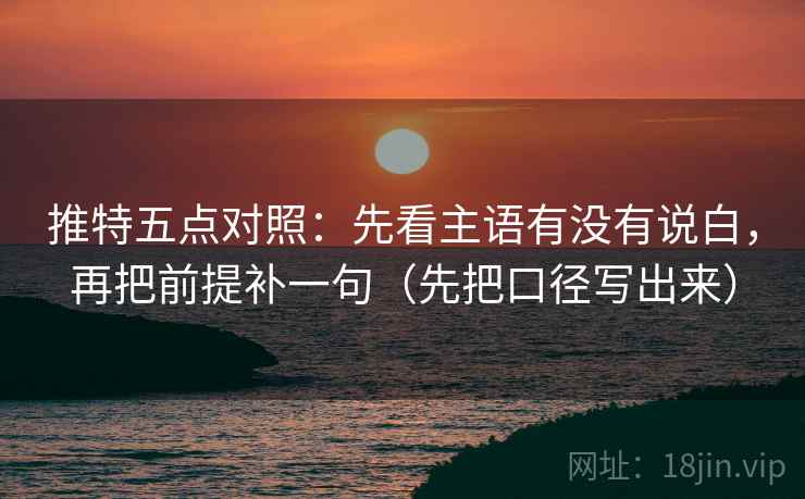 推特五点对照:先看主语有没有说白,再把前提补一句(先把口径写出来) 第2张 推特五点对照:先看主语有没有说白,再把前提补一句(先把口径写出来) 第2张