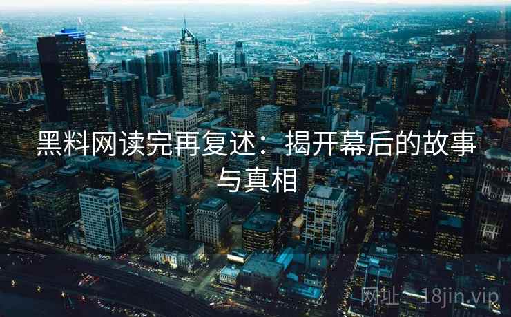 黑料网读完再复述:揭开幕后的故事与真相