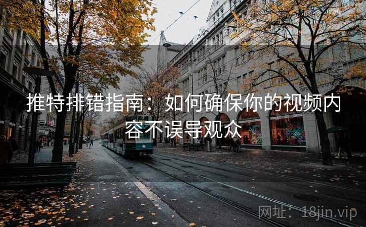 推特排错指南：如何确保你的视频内容不误导观众  第1张