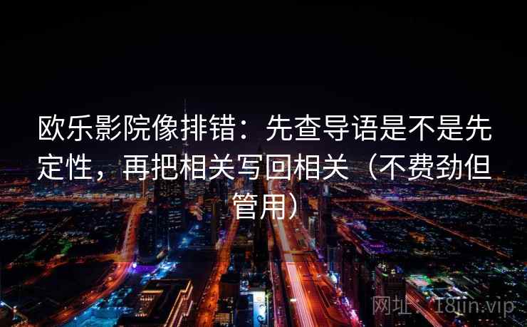 欧乐影院像排错:先查导语是不是先定性,再把相关写回相关(不费劲但管用)