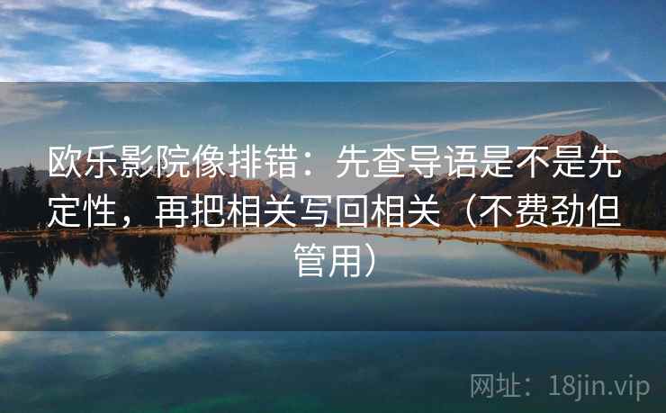 欧乐影院像排错:先查导语是不是先定性,再把相关写回相关(不费劲但管用) 第2张 欧乐影院像排错:先查导语是不是先定性,再把相关写回相关(不费劲但管用) 第2张